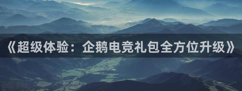 db电竞\'：《超级体验：企鹅电竞礼包全方位升级》