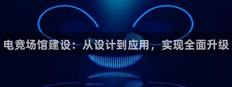 db电竞平台：电竞场馆建设：从设计到应用，实现全面升级